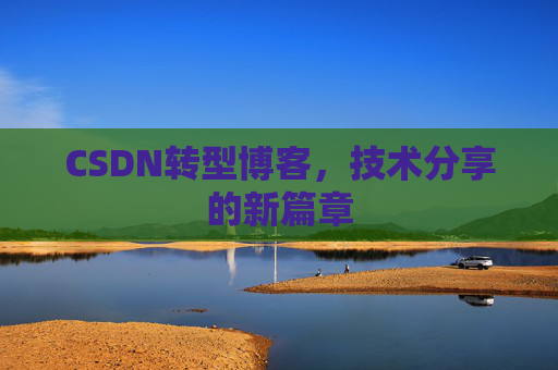 CSDN转型博客，技术分享的新篇章